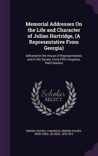 Cover image for Memorial Addresses on the Life and Character of Julian Hartridge, (a Representative from Georgia): Delivered in the House of Representatives and in the Senate, Forty-Fifth Congress, Third Session