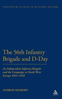 Cover image for 56th Infantry Brigade and D-Day: An Independent Infantry Brigade and the Campaign in North West Europe 1944-1945