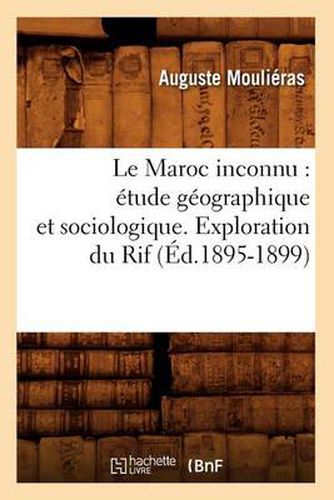 Cover image for Le Maroc Inconnu: Etude Geographique Et Sociologique. Exploration Du Rif (Ed.1895-1899)