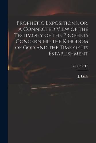 Prophetic Expositions, or, A Connected View of the Testimony of the Prophets Concerning the Kingdom of God and the Time of Its Establishment; no.719 vol.2