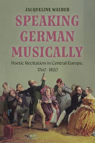 Cover image for Speaking German Musically: Poetic Recitation in Central Europe, 1760-1820