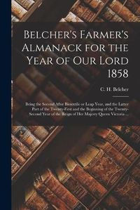 Cover image for Belcher's Farmer's Almanack for the Year of Our Lord 1858 [microform]: Being the Second After Bissextile or Leap Year, and the Latter Part of the Twenty-first and the Beginning of the Twenty-second Year of the Reign of Her Majesty Queen Victoria ...