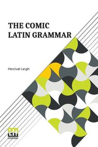 Cover image for The Comic Latin Grammar: A New And Facetious Introduction To The Latin Tongue