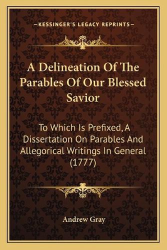 Cover image for A Delineation of the Parables of Our Blessed Savior: To Which Is Prefixed, a Dissertation on Parables and Allegorical Writings in General (1777)
