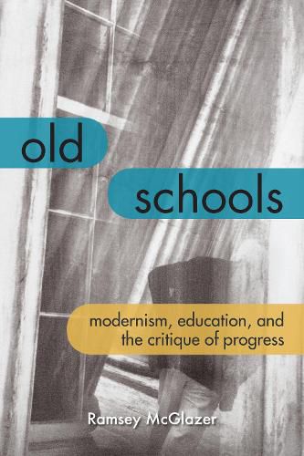 Cover image for Old Schools: Modernism, Education, and the Critique of Progress