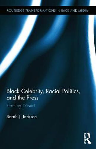 Cover image for Black Celebrity, Racial Politics, and the Press: Framing Dissent