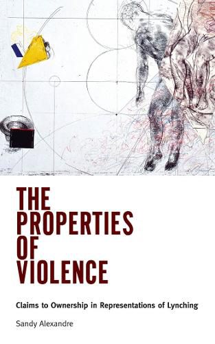 Cover image for The Properties of Violence: Claims to Ownership in Representations of Lynching