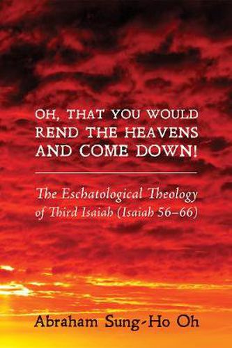 Cover image for Oh, That You Would Rend the Heavens and Come Down!: The Eschatological Theology of Third Isaiah (Isaiah 56-66)