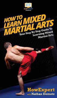 Cover image for How To Learn Mixed Martial Arts: Your Step-By-Step Guide To Learning Mixed Martial Arts