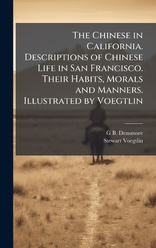Cover image for The Chinese in California. Descriptions of Chinese Life in San Francisco. Their Habits, Morals and Manners. Illustrated by Voegtlin