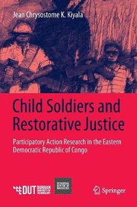 Cover image for Child Soldiers and Restorative Justice: Participatory Action Research in the Eastern Democratic Republic of Congo