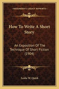 Cover image for How to Write a Short Story: An Exposition of the Technique of Short Fiction (1904)