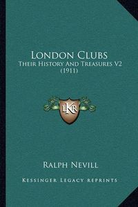 Cover image for London Clubs: Their History and Treasures V2 (1911)