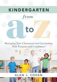 Cover image for Kindergarten from A to Z: Managing Your Classroom and Curriculum with Purpose and Confidence (an All-Inclusive Guide to Enriching the Learning Experiences of Kindergarten Classrooms)