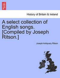 Cover image for A Select Collection of English Songs. [Compiled by Joseph Ritson.] Volume the Third