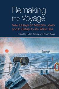 Cover image for Remaking the Voyage: New Essays on Malcolm Lowry and 'In Ballast to the White Sea