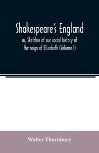 Cover image for Shakespeare's England; or, Sketches of our social history of the reign of Elizabeth (Volume I)