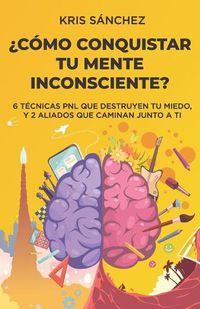 Cover image for ?Como conquistar tu mente inconsciente?: Seis tecnicas PNL que destruyen tu miedo, y dos aliados que caminan junto a ti