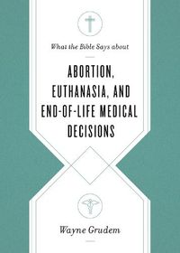 Cover image for What the Bible Says about Abortion, Euthanasia, and End-of-Life Medical Decisions