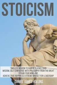 Cover image for Stoicism: Timeless Wisdom to Gain Resilience, Gain Wisdom, Self Confidence with Philosophy from The Great strain Your Mind and Achieve True Happiness Extreme Mindset for Leadership