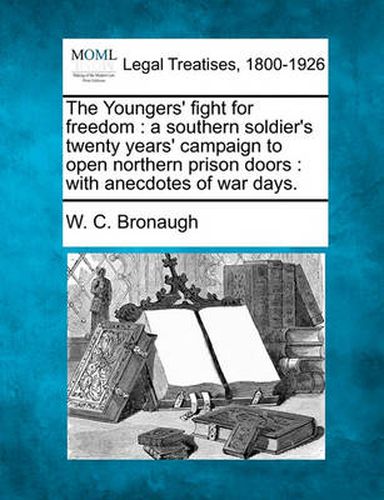 Cover image for The Youngers' Fight for Freedom: A Southern Soldier's Twenty Years' Campaign to Open Northern Prison Doors: With Anecdotes of War Days.