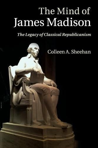 Cover image for The Mind of James Madison: The Legacy of Classical Republicanism