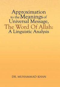 Cover image for Approximation to the Meanings of Universal Message, the Word of Allah: A Linguistic Analysis