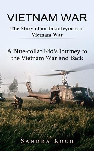 Cover image for Vietnam War: The Story of an Infantryman in Vietnam War (A Blue-collar Kid's Journey to the Vietnam War and Back)