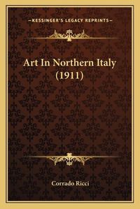 Cover image for Art in Northern Italy (1911)