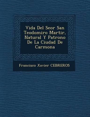 Cover image for Vida del Se or San Teodomiro Martir, Natural y Patrono de La Ciudad de Carmona