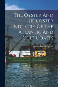 Cover image for The Oyster And The Oyster Industry Of The Atlantic And Gulf Coasts