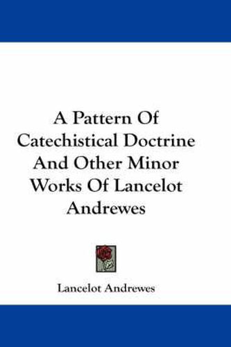 Cover image for A Pattern of Catechistical Doctrine and Other Minor Works of Lancelot Andrewes