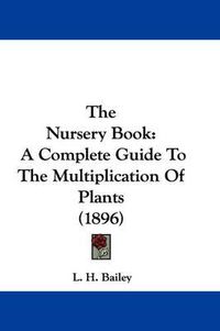 Cover image for The Nursery Book: A Complete Guide to the Multiplication of Plants (1896)