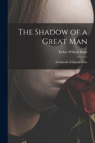 Cover image for The Shadow of a Great Man; an Episode of Lincoln's Day