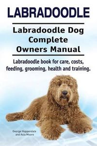 Cover image for Labradoodle. Labradoodle Dog Complete Owners Manual. Labradoodle book for care, costs, feeding, grooming, health and training.