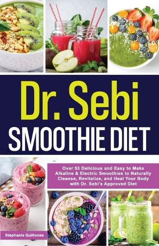 Cover image for Dr. Sebi Smoothie Diet: 53 Delicious and Easy to Make Alkaline & Electric Smoothies to Naturally Cleanse, Revitalize, and Heal Your Body with Dr. Sebi's Approved Diets.: 53 Delicious and Easy to Make Alkaline & Electric Smoothies to Naturally Clea