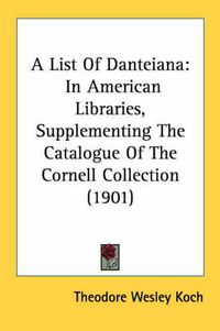 Cover image for A List of Danteiana: In American Libraries, Supplementing the Catalogue of the Cornell Collection (1901)