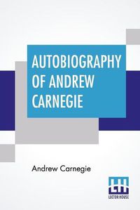 Cover image for Autobiography Of Andrew Carnegie: With Preface By Louise Whitfield Carnegie, And Edited By John Charles Van Dyke