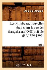 Cover image for Les Mirabeau, Nouvelles Etudes Sur La Societe Francaise Au Xviiie Siecle. Tome 4 (Ed.1879-1891)