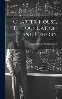Cover image for Charter-House, Its Foundation and History