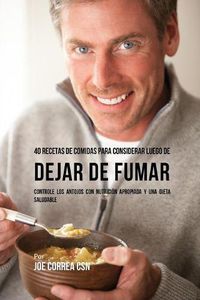 Cover image for 40 Recetas De Comidas Para Considerar Luego de Dejar De Fumar: Controle Los Antojos Con Nutricion Apropiada y Una Dieta Saludable