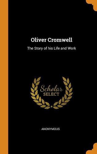 Oliver Cromwell: The Story of His Life and Work