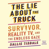 Cover image for The Lie about the Truck: Survivor, Reality Tv, and the Endless Gaze