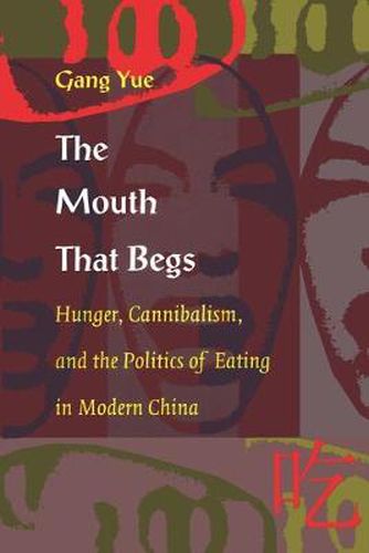 Cover image for The Mouth That Begs: Hunger, Cannibalism, and the Politics of Eating in Modern China