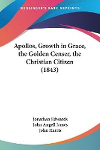 Cover image for Apollos, Growth In Grace, The Golden Censer, The Christian Citizen (1843)