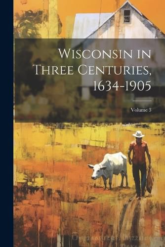 Cover image for Wisconsin in Three Centuries, 1634-1905; Volume 3