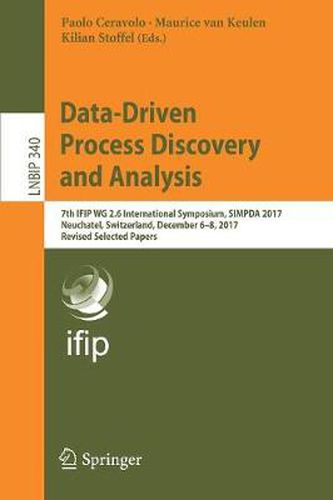 Cover image for Data-Driven Process Discovery and Analysis: 7th IFIP WG 2.6 International Symposium, SIMPDA 2017, Neuchatel, Switzerland, December 6-8, 2017, Revised Selected Papers