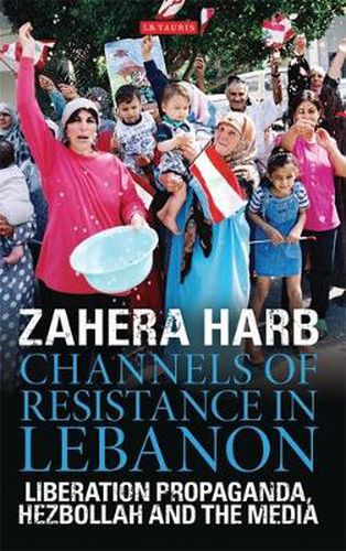 Cover image for Channels of Resistance in Lebanon: Liberation Propaganda, Hezbollah and the Media