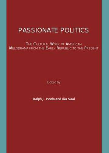 Passionate Politics: The Cultural Work of American Melodrama from the Early Republic to the Present