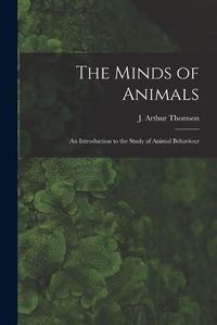 Cover image for The Minds of Animals: an Introduction to the Study of Animal Behaviour